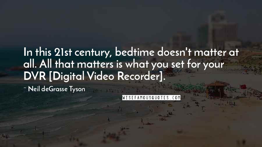 Neil DeGrasse Tyson Quotes: In this 21st century, bedtime doesn't matter at all. All that matters is what you set for your DVR [Digital Video Recorder].