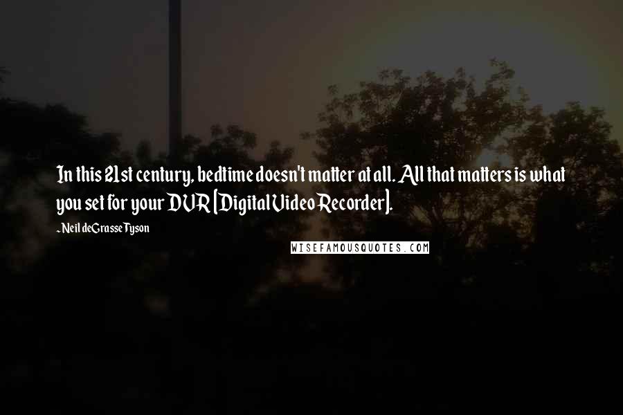 Neil DeGrasse Tyson Quotes: In this 21st century, bedtime doesn't matter at all. All that matters is what you set for your DVR [Digital Video Recorder].