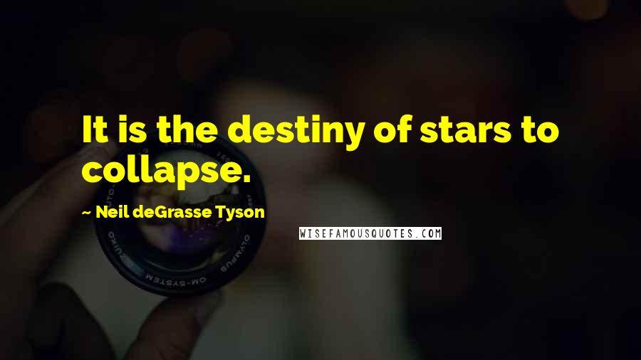 Neil DeGrasse Tyson Quotes: It is the destiny of stars to collapse.