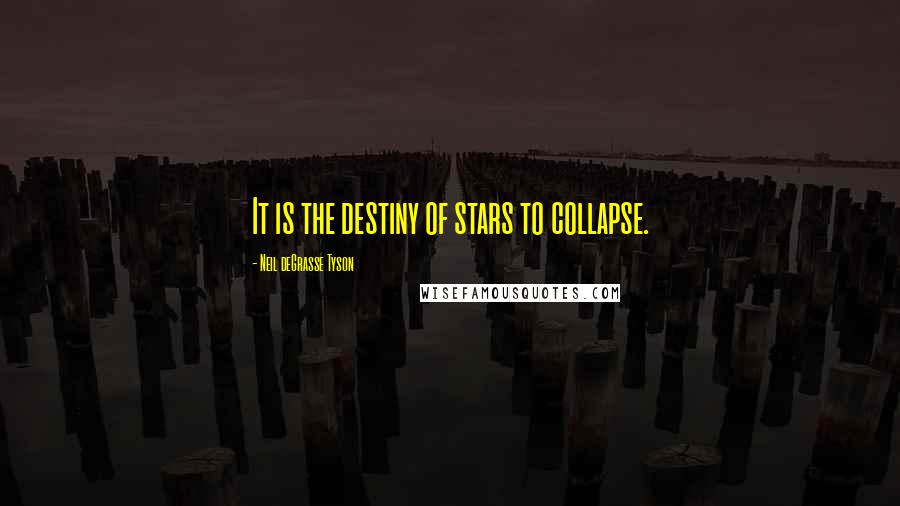 Neil DeGrasse Tyson Quotes: It is the destiny of stars to collapse.