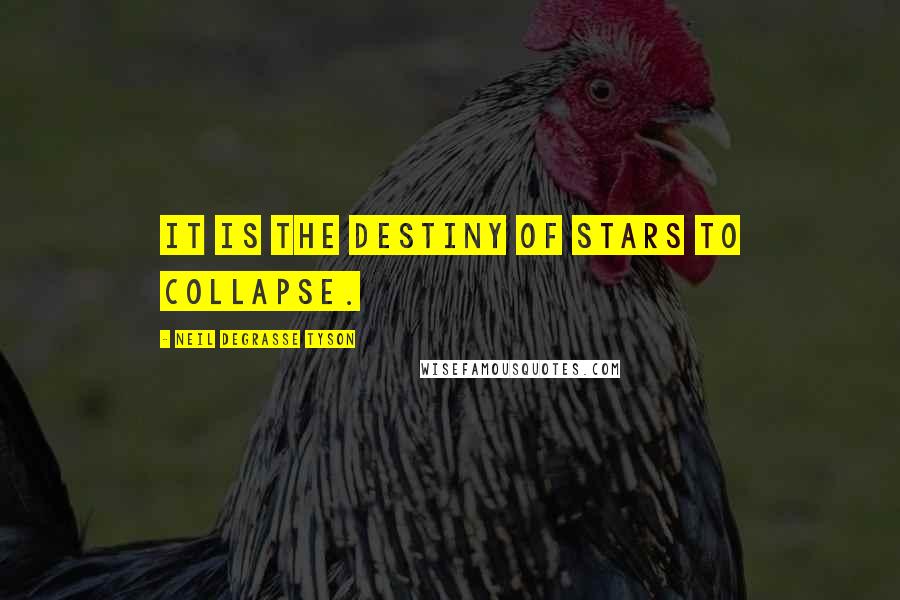 Neil DeGrasse Tyson Quotes: It is the destiny of stars to collapse.