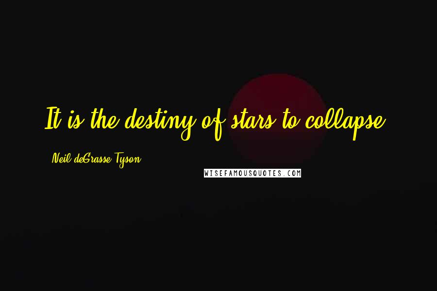 Neil DeGrasse Tyson Quotes: It is the destiny of stars to collapse.