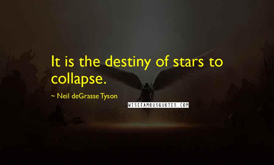 Neil DeGrasse Tyson Quotes: It is the destiny of stars to collapse.