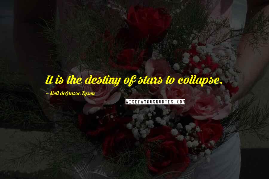 Neil DeGrasse Tyson Quotes: It is the destiny of stars to collapse.