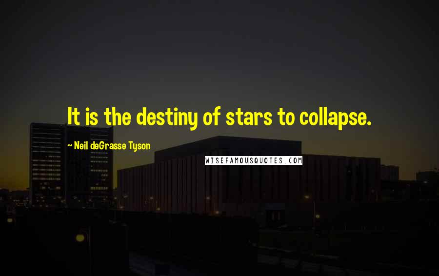 Neil DeGrasse Tyson Quotes: It is the destiny of stars to collapse.