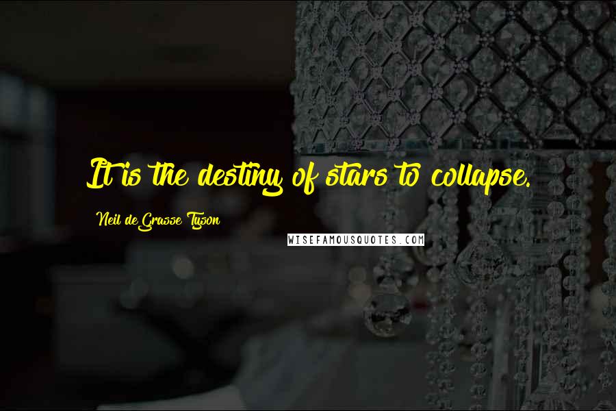 Neil DeGrasse Tyson Quotes: It is the destiny of stars to collapse.