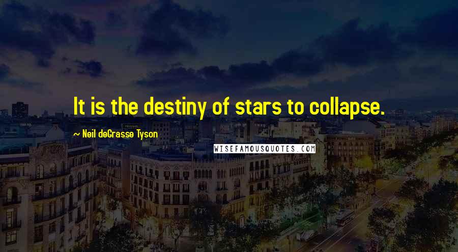 Neil DeGrasse Tyson Quotes: It is the destiny of stars to collapse.