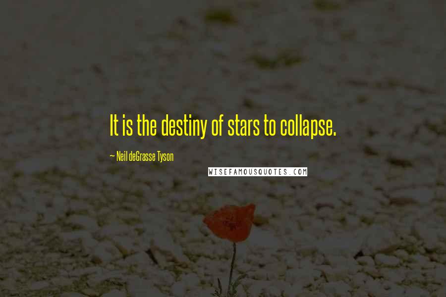 Neil DeGrasse Tyson Quotes: It is the destiny of stars to collapse.