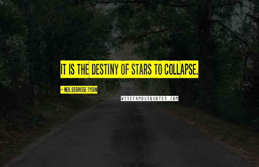 Neil DeGrasse Tyson Quotes: It is the destiny of stars to collapse.