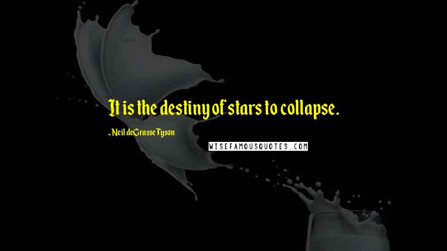 Neil DeGrasse Tyson Quotes: It is the destiny of stars to collapse.
