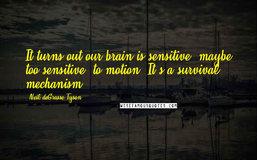 Neil DeGrasse Tyson Quotes: It turns out our brain is sensitive, maybe too sensitive, to motion. It's a survival mechanism.