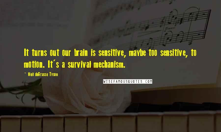 Neil DeGrasse Tyson Quotes: It turns out our brain is sensitive, maybe too sensitive, to motion. It's a survival mechanism.