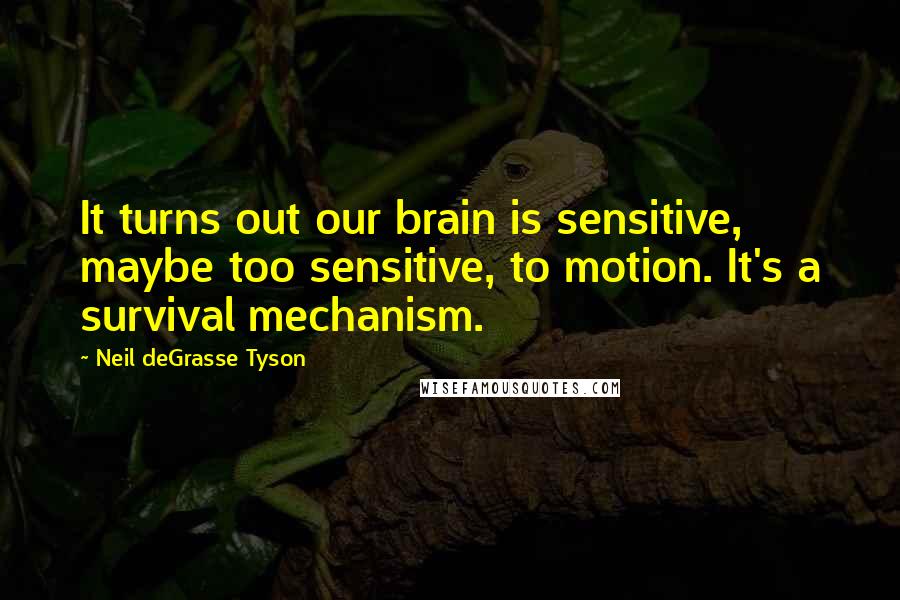 Neil DeGrasse Tyson Quotes: It turns out our brain is sensitive, maybe too sensitive, to motion. It's a survival mechanism.