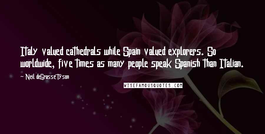 Neil DeGrasse Tyson Quotes: Italy valued cathedrals while Spain valued explorers. So worldwide, five times as many people speak Spanish than Italian.