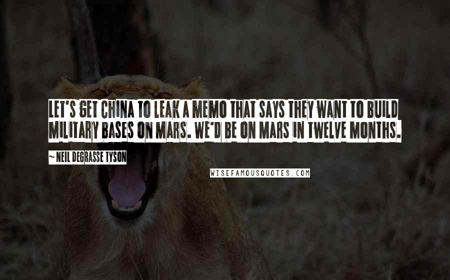 Neil DeGrasse Tyson Quotes: Let's get China to leak a memo that says they want to build military bases on Mars. We'd be on Mars in twelve months.