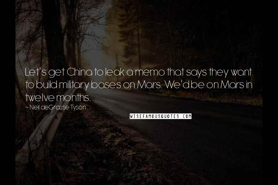 Neil DeGrasse Tyson Quotes: Let's get China to leak a memo that says they want to build military bases on Mars. We'd be on Mars in twelve months.