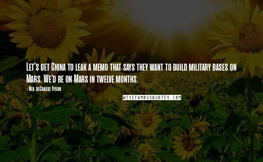 Neil DeGrasse Tyson Quotes: Let's get China to leak a memo that says they want to build military bases on Mars. We'd be on Mars in twelve months.