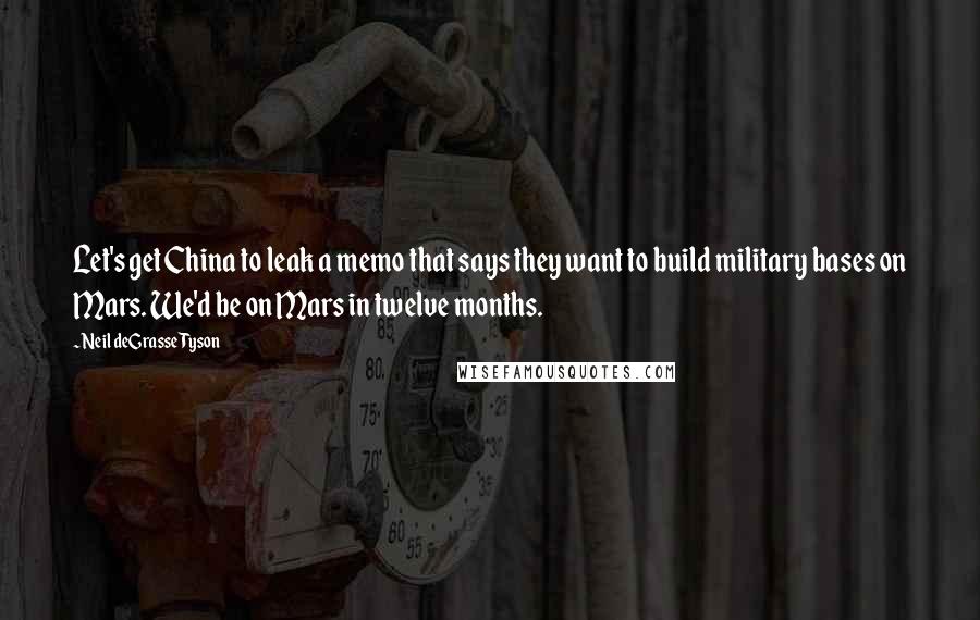 Neil DeGrasse Tyson Quotes: Let's get China to leak a memo that says they want to build military bases on Mars. We'd be on Mars in twelve months.