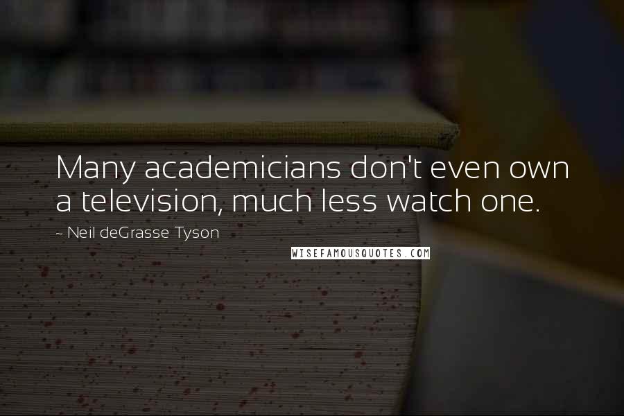 Neil DeGrasse Tyson Quotes: Many academicians don't even own a television, much less watch one.