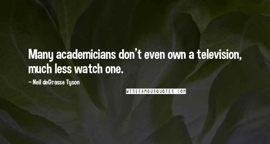 Neil DeGrasse Tyson Quotes: Many academicians don't even own a television, much less watch one.