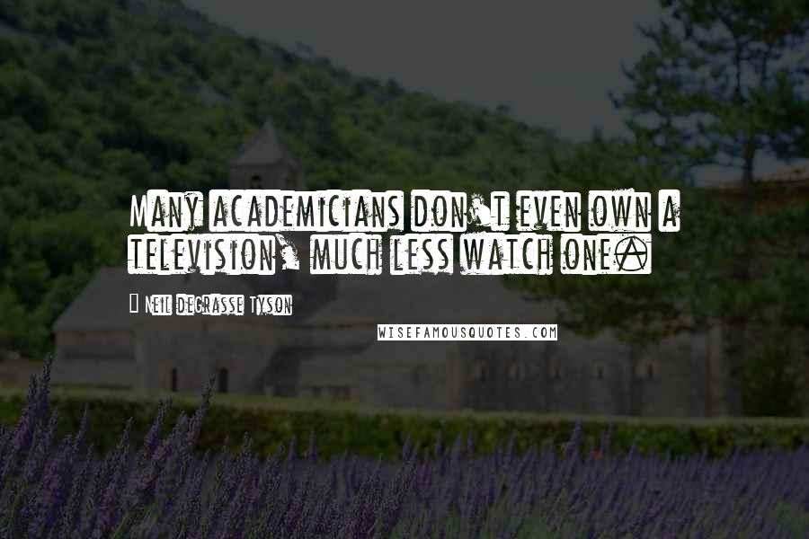 Neil DeGrasse Tyson Quotes: Many academicians don't even own a television, much less watch one.