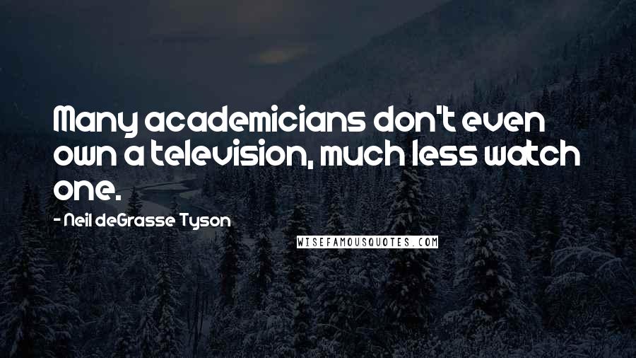 Neil DeGrasse Tyson Quotes: Many academicians don't even own a television, much less watch one.