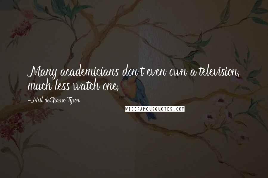 Neil DeGrasse Tyson Quotes: Many academicians don't even own a television, much less watch one.