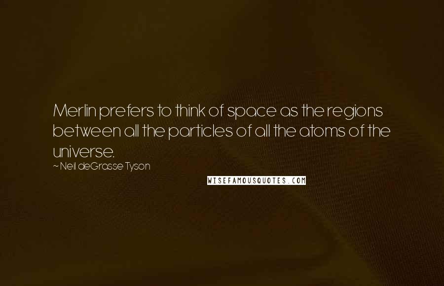 Neil DeGrasse Tyson Quotes: Merlin prefers to think of space as the regions between all the particles of all the atoms of the universe.