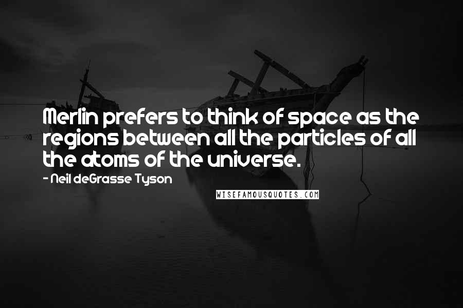 Neil DeGrasse Tyson Quotes: Merlin prefers to think of space as the regions between all the particles of all the atoms of the universe.