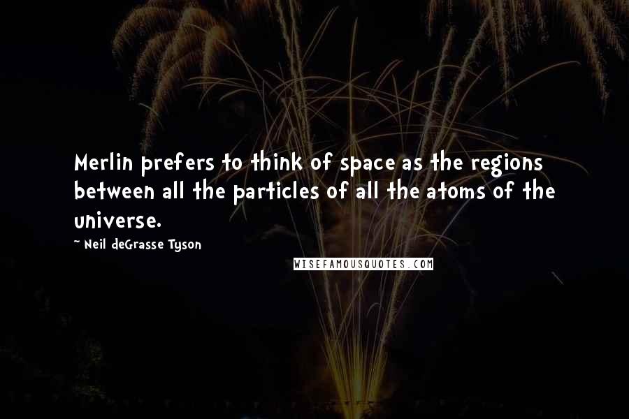 Neil DeGrasse Tyson Quotes: Merlin prefers to think of space as the regions between all the particles of all the atoms of the universe.