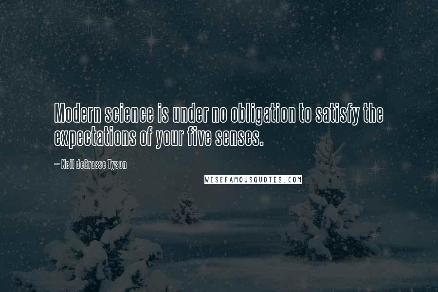 Neil DeGrasse Tyson Quotes: Modern science is under no obligation to satisfy the expectations of your five senses.