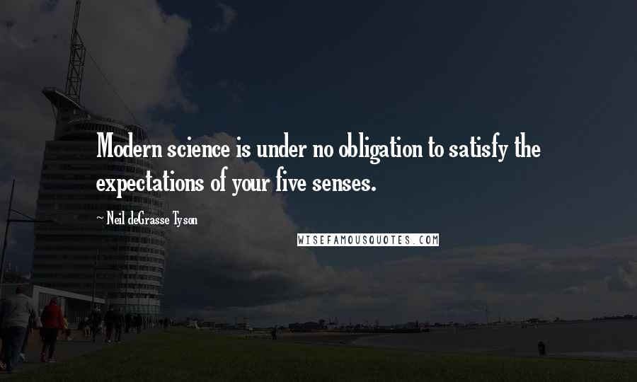 Neil DeGrasse Tyson Quotes: Modern science is under no obligation to satisfy the expectations of your five senses.