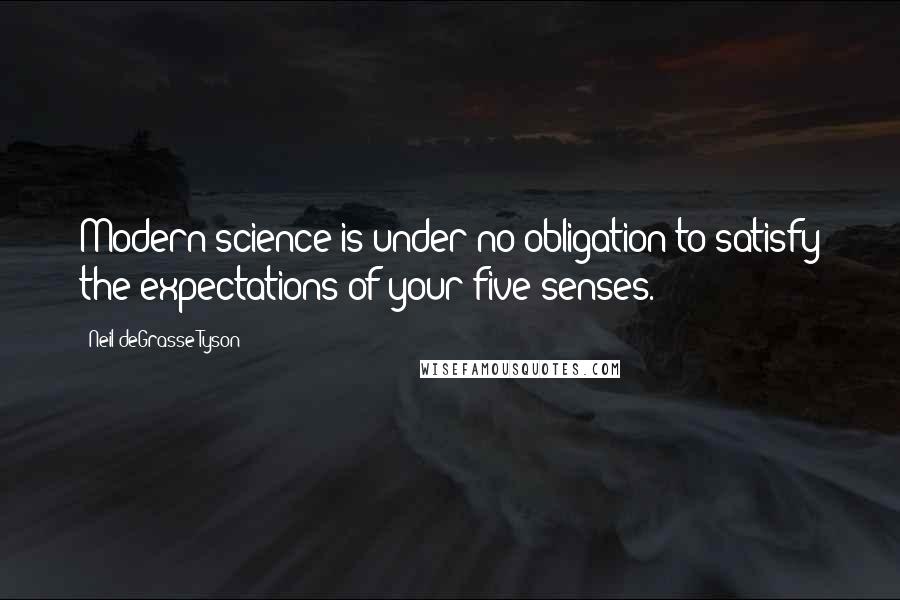 Neil DeGrasse Tyson Quotes: Modern science is under no obligation to satisfy the expectations of your five senses.