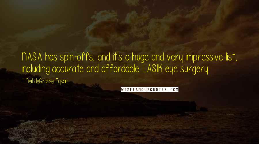 Neil DeGrasse Tyson Quotes: NASA has spin-offs, and it's a huge and very impressive list, including accurate and affordable LASIK eye surgery.