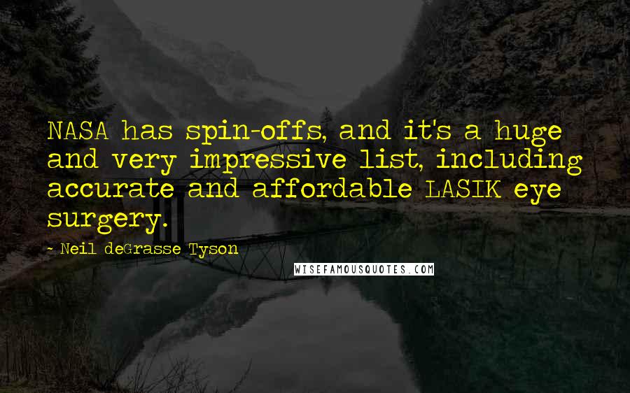 Neil DeGrasse Tyson Quotes: NASA has spin-offs, and it's a huge and very impressive list, including accurate and affordable LASIK eye surgery.