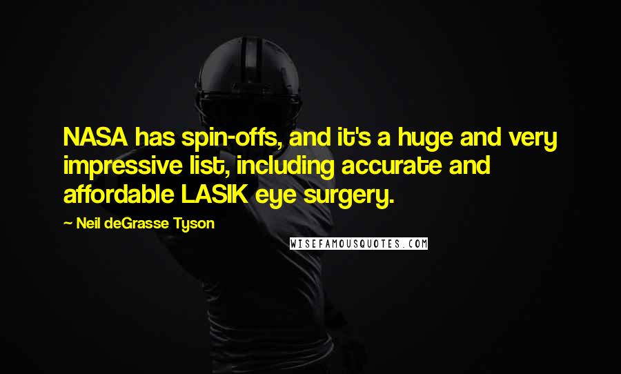 Neil DeGrasse Tyson Quotes: NASA has spin-offs, and it's a huge and very impressive list, including accurate and affordable LASIK eye surgery.