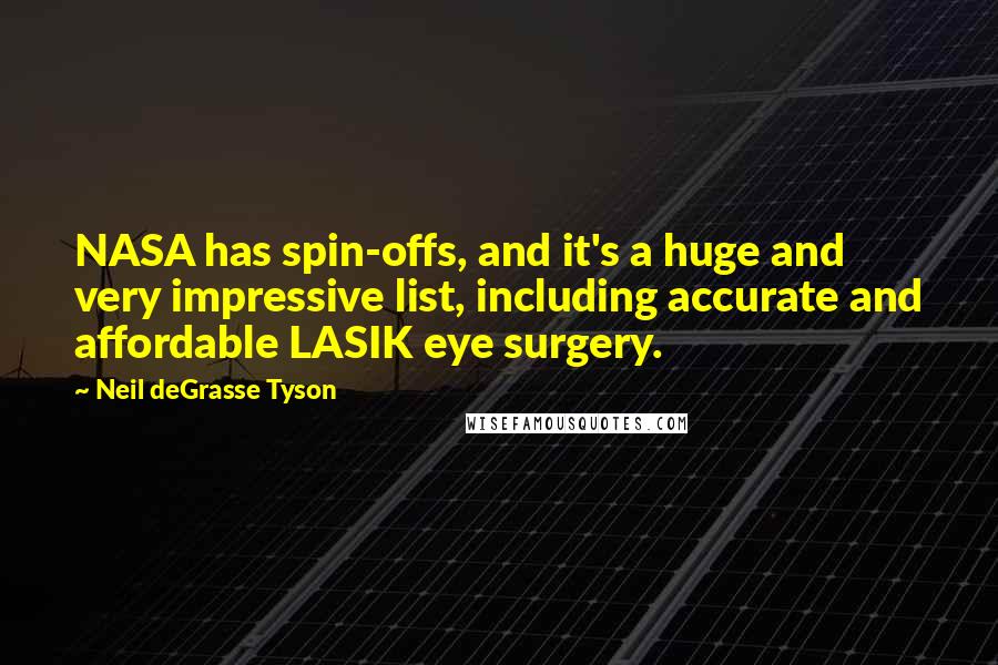 Neil DeGrasse Tyson Quotes: NASA has spin-offs, and it's a huge and very impressive list, including accurate and affordable LASIK eye surgery.