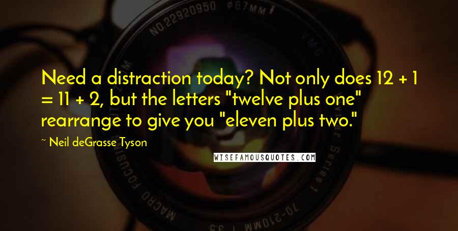 Neil DeGrasse Tyson Quotes: Need a distraction today? Not only does 12 + 1 = 11 + 2, but the letters "twelve plus one" rearrange to give you "eleven plus two."