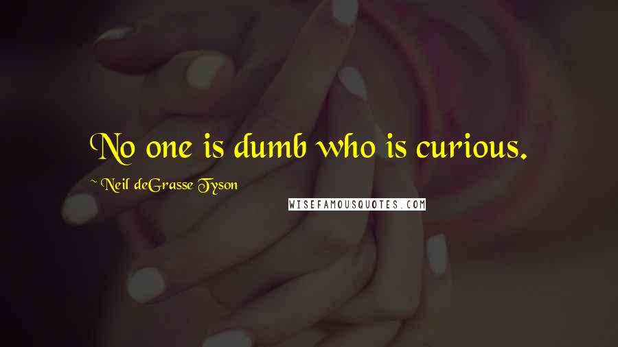 Neil DeGrasse Tyson Quotes: No one is dumb who is curious.