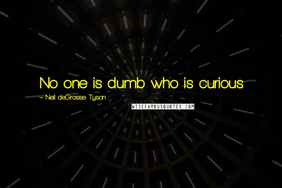 Neil DeGrasse Tyson Quotes: No one is dumb who is curious.