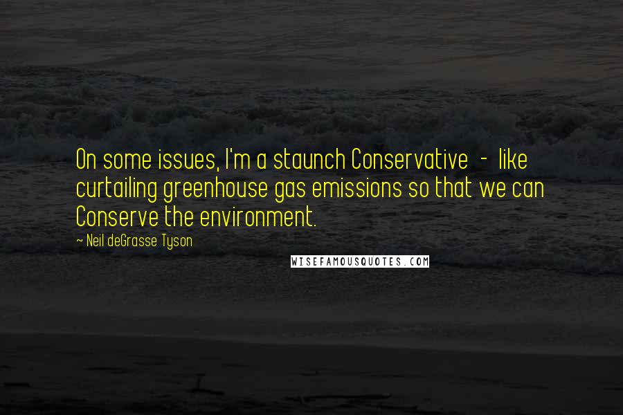 Neil DeGrasse Tyson Quotes: On some issues, I'm a staunch Conservative  -  like curtailing greenhouse gas emissions so that we can Conserve the environment.