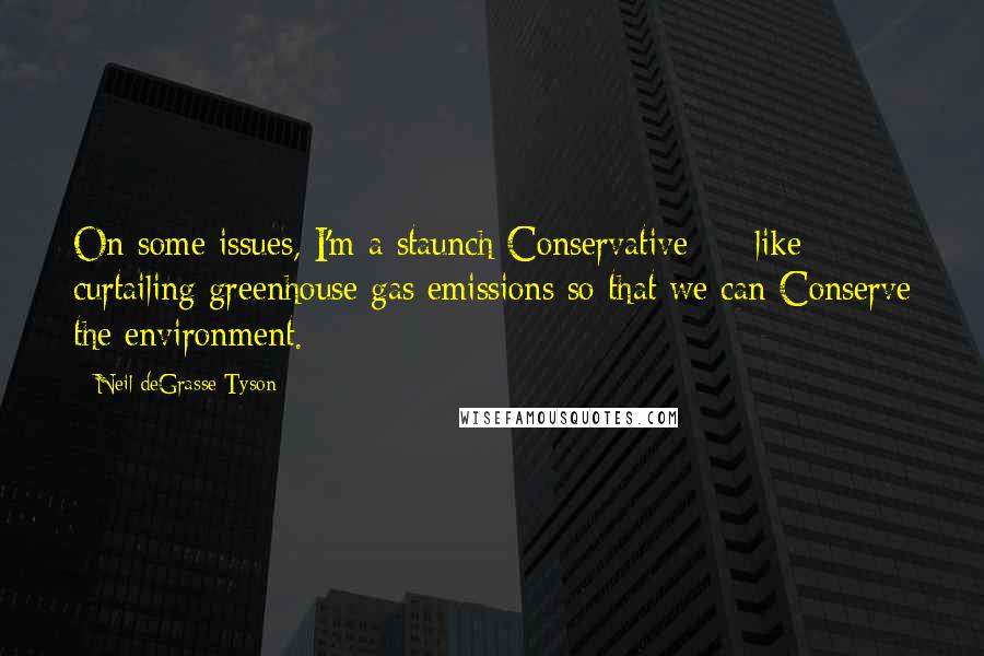 Neil DeGrasse Tyson Quotes: On some issues, I'm a staunch Conservative  -  like curtailing greenhouse gas emissions so that we can Conserve the environment.