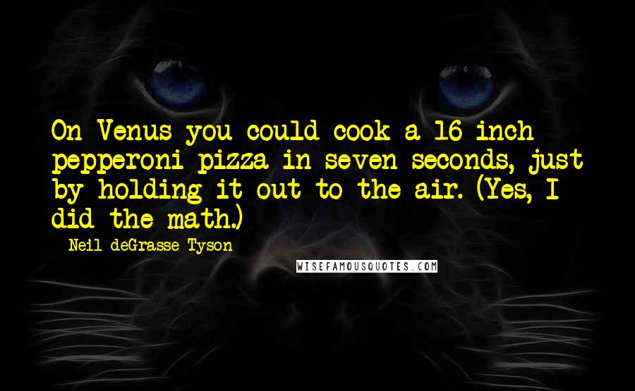 Neil DeGrasse Tyson Quotes: On Venus you could cook a 16-inch pepperoni pizza in seven seconds, just by holding it out to the air. (Yes, I did the math.)