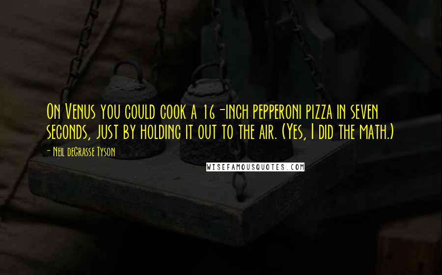 Neil DeGrasse Tyson Quotes: On Venus you could cook a 16-inch pepperoni pizza in seven seconds, just by holding it out to the air. (Yes, I did the math.)