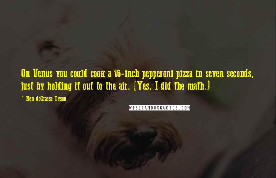 Neil DeGrasse Tyson Quotes: On Venus you could cook a 16-inch pepperoni pizza in seven seconds, just by holding it out to the air. (Yes, I did the math.)