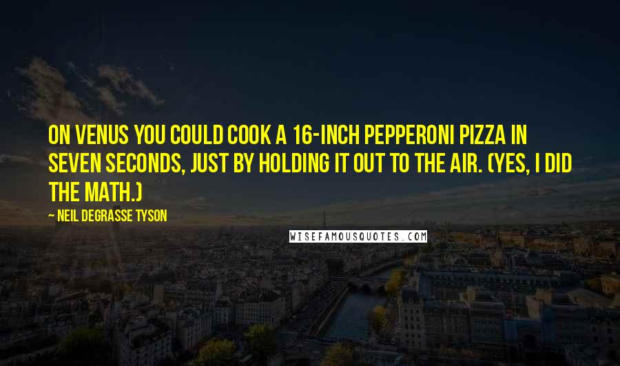 Neil DeGrasse Tyson Quotes: On Venus you could cook a 16-inch pepperoni pizza in seven seconds, just by holding it out to the air. (Yes, I did the math.)