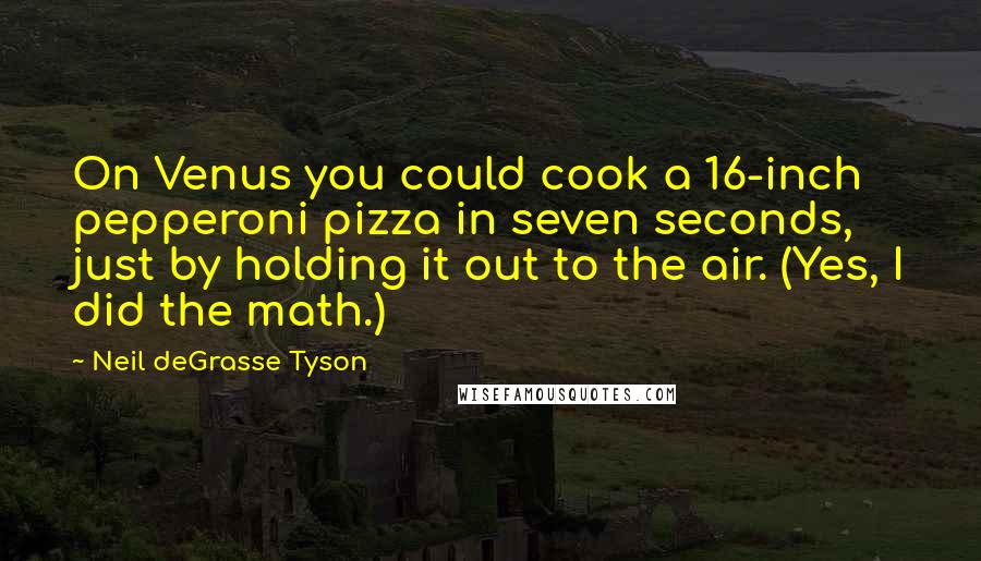 Neil DeGrasse Tyson Quotes: On Venus you could cook a 16-inch pepperoni pizza in seven seconds, just by holding it out to the air. (Yes, I did the math.)