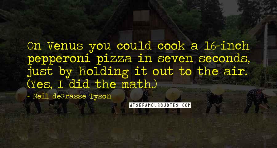 Neil DeGrasse Tyson Quotes: On Venus you could cook a 16-inch pepperoni pizza in seven seconds, just by holding it out to the air. (Yes, I did the math.)
