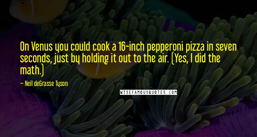 Neil DeGrasse Tyson Quotes: On Venus you could cook a 16-inch pepperoni pizza in seven seconds, just by holding it out to the air. (Yes, I did the math.)