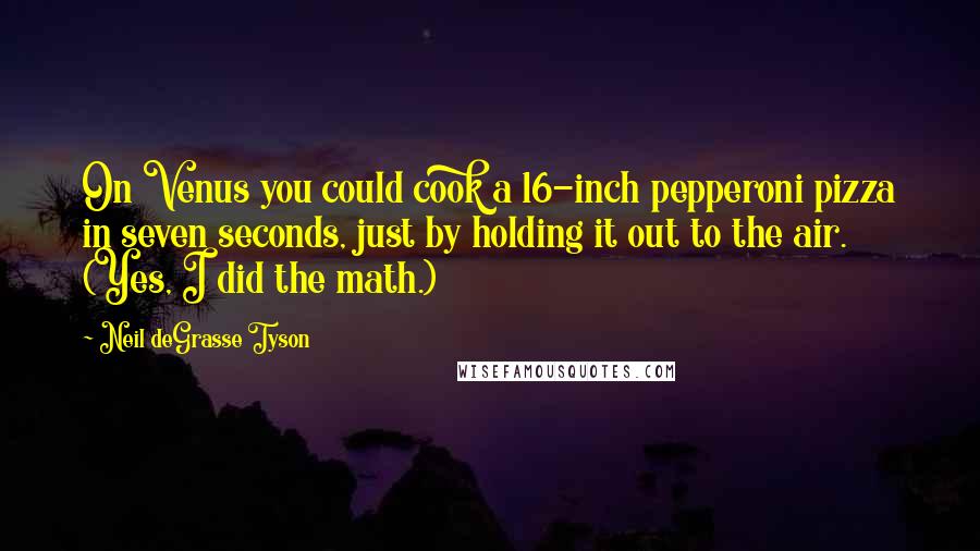 Neil DeGrasse Tyson Quotes: On Venus you could cook a 16-inch pepperoni pizza in seven seconds, just by holding it out to the air. (Yes, I did the math.)